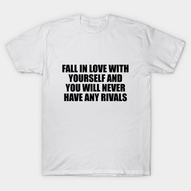 Fall in love with yourself and you will never have any rivals T-Shirt by BL4CK&WH1TE 